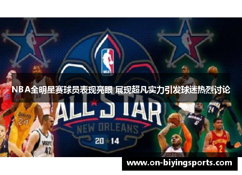 NBA全明星赛球员表现亮眼 展现超凡实力引发球迷热烈讨论