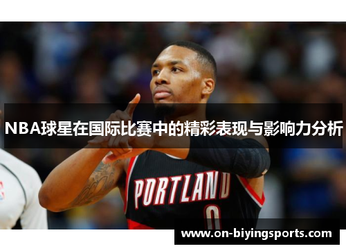 NBA球星在国际比赛中的精彩表现与影响力分析