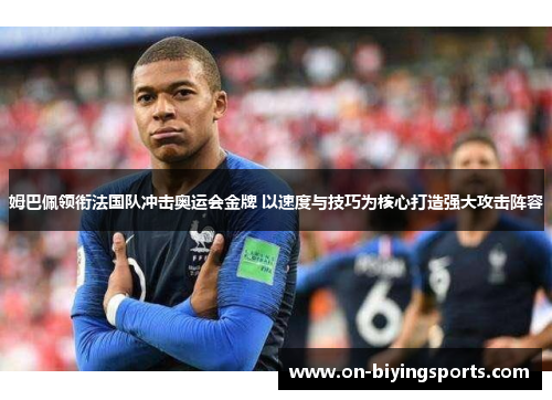 姆巴佩领衔法国队冲击奥运会金牌 以速度与技巧为核心打造强大攻击阵容