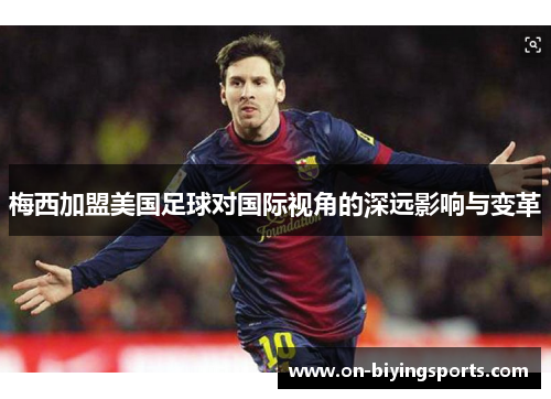 梅西加盟美国足球对国际视角的深远影响与变革