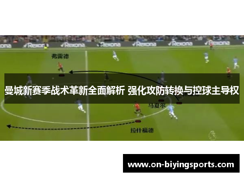 曼城新赛季战术革新全面解析 强化攻防转换与控球主导权