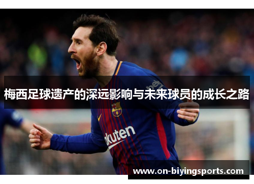 梅西足球遗产的深远影响与未来球员的成长之路