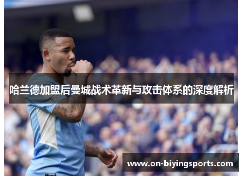 哈兰德加盟后曼城战术革新与攻击体系的深度解析