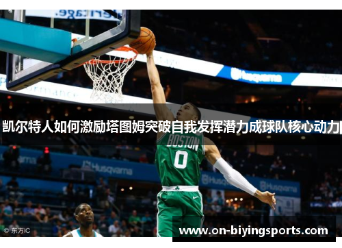 凯尔特人如何激励塔图姆突破自我发挥潜力成球队核心动力