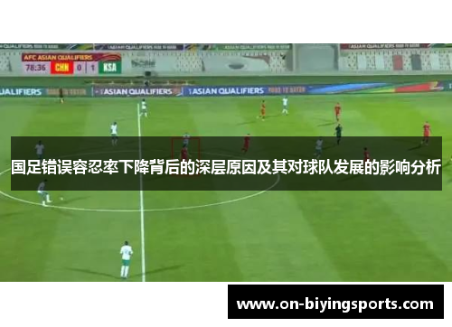 国足错误容忍率下降背后的深层原因及其对球队发展的影响分析