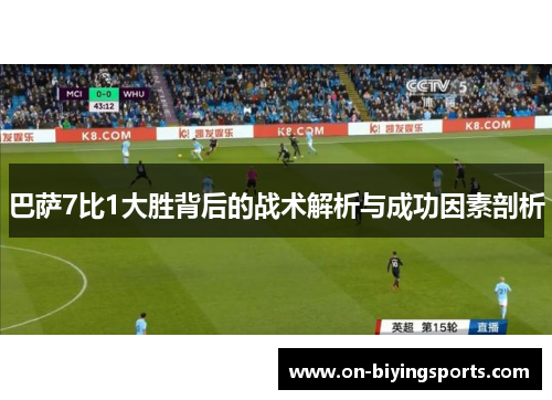 巴萨7比1大胜背后的战术解析与成功因素剖析