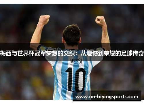 梅西与世界杯冠军梦想的交织:从遗憾到荣耀的足球传奇