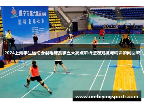 2024上海学生运动会羽毛球赛事五大亮点解析激烈对抗与精彩瞬间回顾