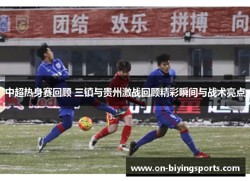 中超热身赛回顾 三镇与贵州激战回顾精彩瞬间与战术亮点