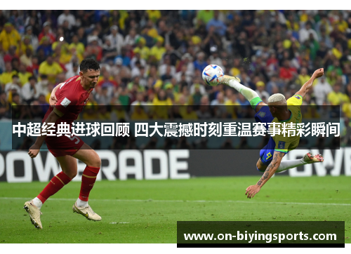 中超经典进球回顾 四大震撼时刻重温赛事精彩瞬间