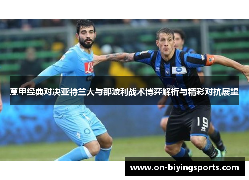 意甲经典对决亚特兰大与那波利战术博弈解析与精彩对抗展望