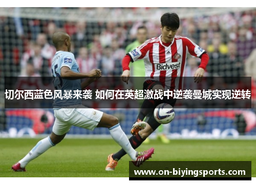 切尔西蓝色风暴来袭 如何在英超激战中逆袭曼城实现逆转