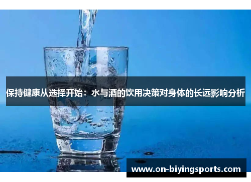 保持健康从选择开始：水与酒的饮用决策对身体的长远影响分析