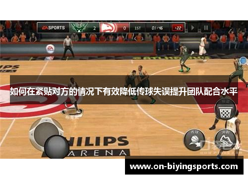 如何在紧贴对方的情况下有效降低传球失误提升团队配合水平