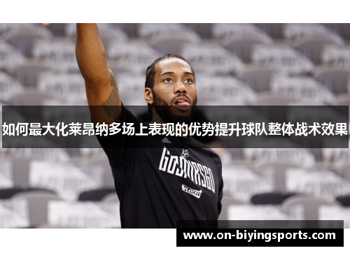 如何最大化莱昂纳多场上表现的优势提升球队整体战术效果