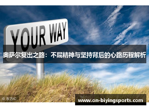 奥萨尔复出之路：不屈精神与坚持背后的心路历程解析