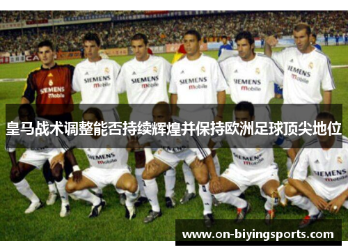 皇马战术调整能否持续辉煌并保持欧洲足球顶尖地位