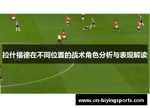 拉什福德在不同位置的战术角色分析与表现解读