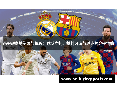 西甲联赛的崩溃与低谷:球队挣扎、裁判风波与球迷的绝望情绪 西甲联赛的崩溃与低谷:球队挣扎、裁判风波与球迷的绝望情绪