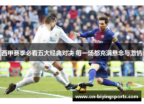 西甲赛季必看五大经典对决 每一场都充满悬念与激情 西甲赛季必看五大经典对决 每一场都充满悬念与激情