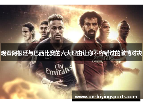 观看阿根廷与巴西比赛的六大理由让你不容错过的激情对决 观看阿根廷与巴西比赛的六大理由让你不容错过的激情对决