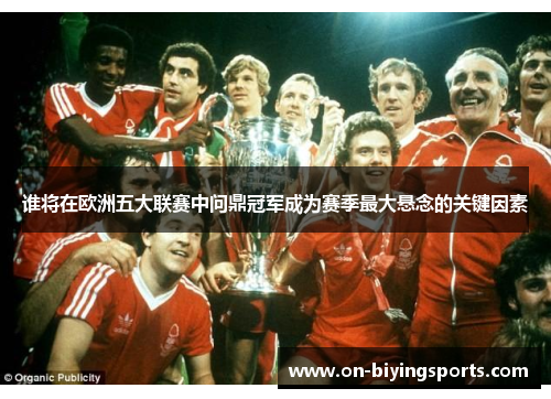谁将在欧洲五大联赛中问鼎冠军成为赛季最大悬念的关键因素 谁将在欧洲五大联赛中问鼎冠军成为赛季最大悬念的关键因素