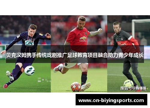 贝克汉姆携手传统戏剧推广足球教育项目融合助力青少年成长 贝克汉姆携手传统戏剧推广足球教育项目融合助力青少年成长