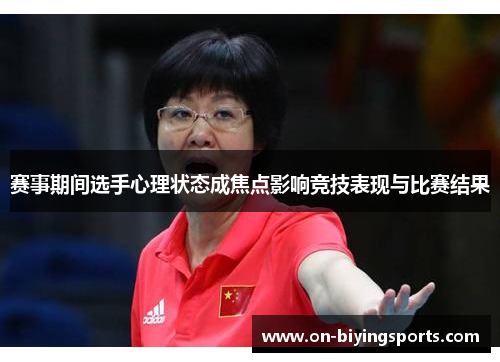 赛事期间选手心理状态成焦点影响竞技表现与比赛结果 赛事期间选手心理状态成焦点影响竞技表现与比赛结果