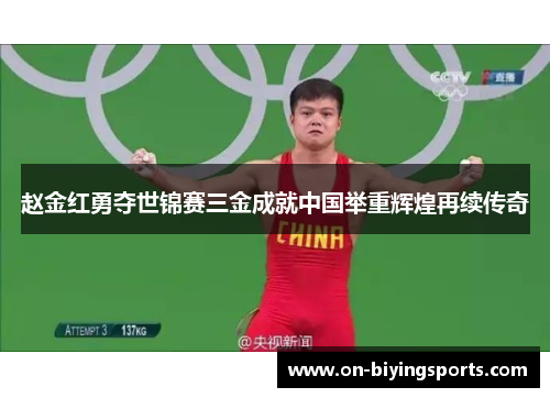 赵金红勇夺世锦赛三金成就中国举重辉煌再续传奇 赵金红勇夺世锦赛三金成就中国举重辉煌再续传奇