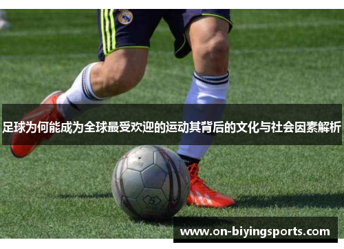 足球为何能成为全球最受欢迎的运动其背后的文化与社会因素解析 足球为何能成为全球最受欢迎的运动其背后的文化与社会因素解析