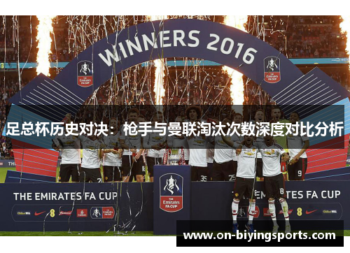 足总杯历史对决:枪手与曼联淘汰次数深度对比分析 足总杯历史对决:枪手与曼联淘汰次数深度对比分析
