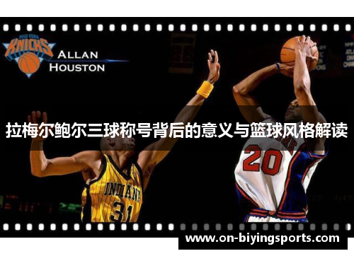 拉梅尔鲍尔三球称号背后的意义与篮球风格解读