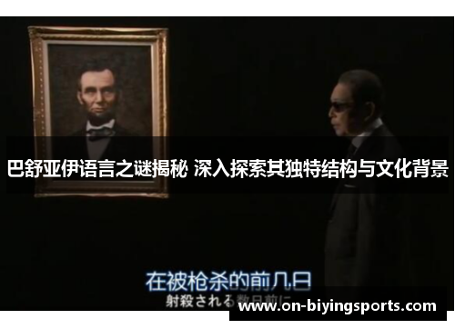 巴舒亚伊语言之谜揭秘 深入探索其独特结构与文化背景 巴舒亚伊语言之谜揭秘 深入探索其独特结构与文化背景