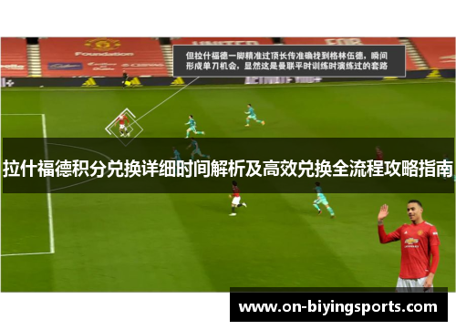 拉什福德积分兑换详细时间解析及高效兑换全流程攻略指南 拉什福德积分兑换详细时间解析及高效兑换全流程攻略指南