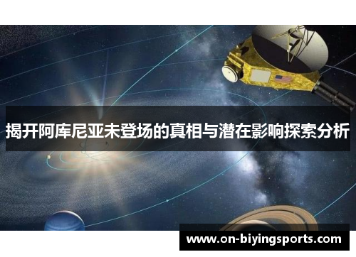 揭开阿库尼亚未登场的真相与潜在影响探索分析 揭开阿库尼亚未登场的真相与潜在影响探索分析