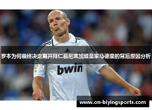 罗本为何最终决定离开拜仁慕尼黑加盟皇家马德里的背后原因分析 罗本为何最终决定离开拜仁慕尼黑加盟皇家马德里的背后原因分析