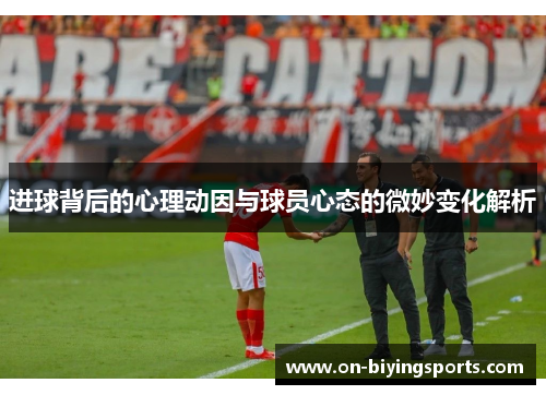 进球背后的心理动因与球员心态的微妙变化解析 进球背后的心理动因与球员心态的微妙变化解析