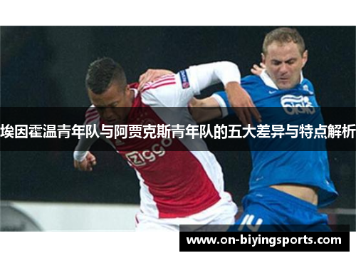 埃因霍温青年队与阿贾克斯青年队的五大差异与特点解析 埃因霍温青年队与阿贾克斯青年队的五大差异与特点解析