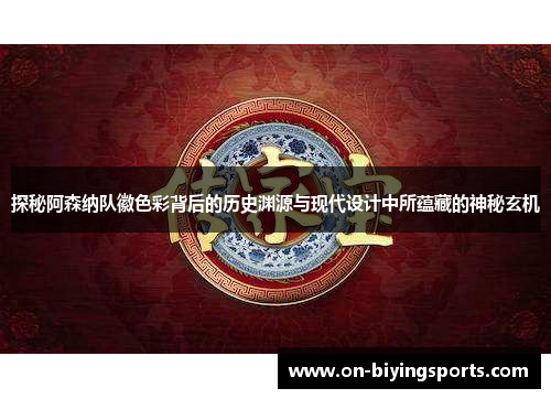 探秘阿森纳队徽色彩背后的历史渊源与现代设计中所蕴藏的神秘玄机 探秘阿森纳队徽色彩背后的历史渊源与现代设计中所蕴藏的神秘玄机