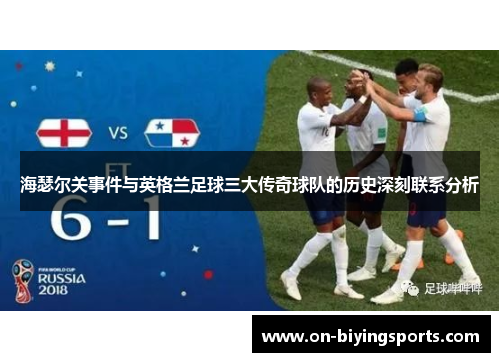 海瑟尔关事件与英格兰足球三大传奇球队的历史深刻联系分析 海瑟尔关事件与英格兰足球三大传奇球队的历史深刻联系分析