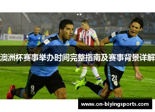 澳洲杯赛事举办时间完整指南及赛事背景详解 澳洲杯赛事举办时间完整指南及赛事背景详解