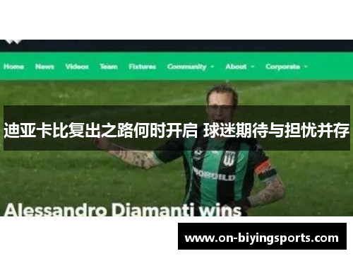 迪亚卡比复出之路何时开启 球迷期待与担忧并存 迪亚卡比复出之路何时开启 球迷期待与担忧并存