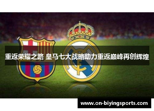 重返荣耀之路 皇马七大战略助力重返巅峰再创辉煌