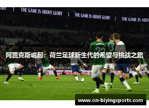 阿贾克斯崛起：荷兰足球新生代的希望与挑战之路