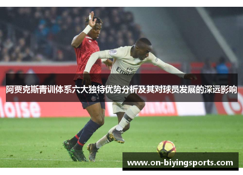 阿贾克斯青训体系六大独特优势分析及其对球员发展的深远影响