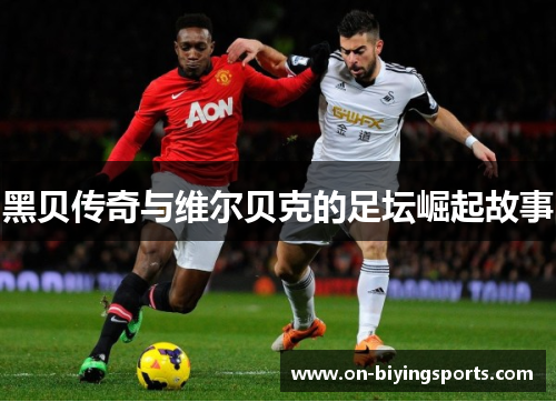 黑贝传奇与维尔贝克的足坛崛起故事