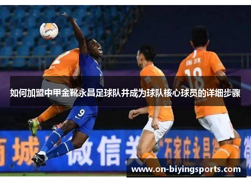 如何加盟中甲金靴永昌足球队并成为球队核心球员的详细步骤 如何加盟中甲金靴永昌足球队并成为球队核心球员的详细步骤