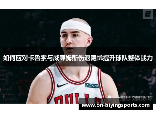 如何应对卡鲁索与威廉姆斯伤退隐忧提升球队整体战力