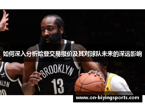 如何深入分析哈登交易报价及其对球队未来的深远影响