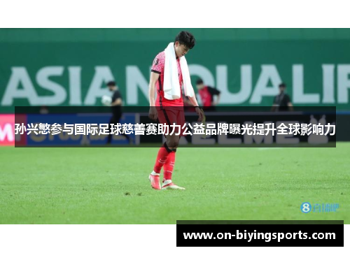 孙兴慜参与国际足球慈善赛助力公益品牌曝光提升全球影响力